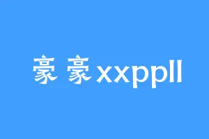 豪豪xxppll