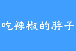 爱吃辣椒的胖子飞