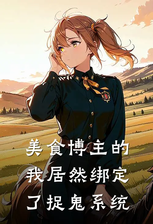 美食博主的我居然绑定了捉鬼系统胡野陆泊已完结小说_最新章节列表美食博主的我居然绑定了捉鬼系统(胡野陆泊)