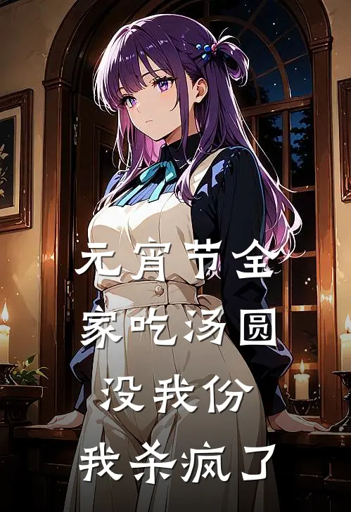 元宵节全家吃汤圆没我份，我杀疯了江枫江圆圆完结好看小说_无弹窗全文免费阅读元宵节全家吃汤圆没我份，我杀疯了(江枫江圆圆)