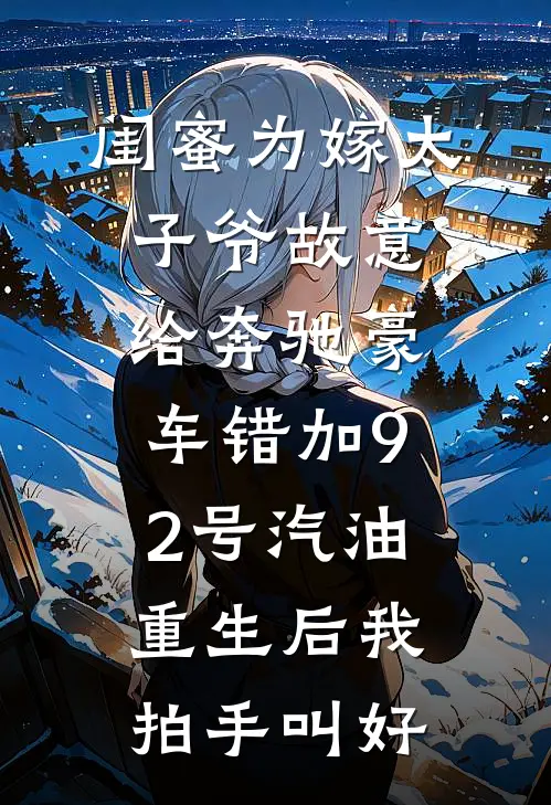 闺蜜为嫁太子爷故意给奔驰豪车错加92号汽油，重生后我拍手叫好