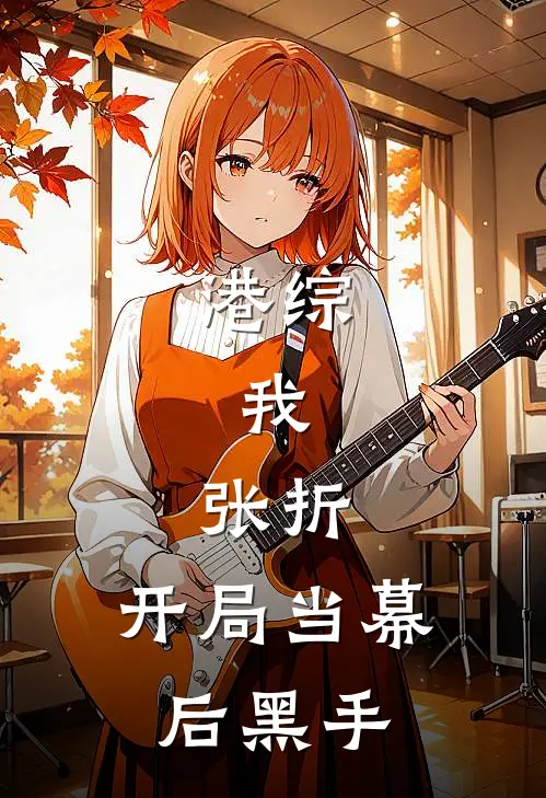 港综：我，张折，开局当幕后黑手(张折凡士林)热门网络小说推荐_最新完结小说推荐港综：我，张折，开局当幕后黑手张折凡士林
