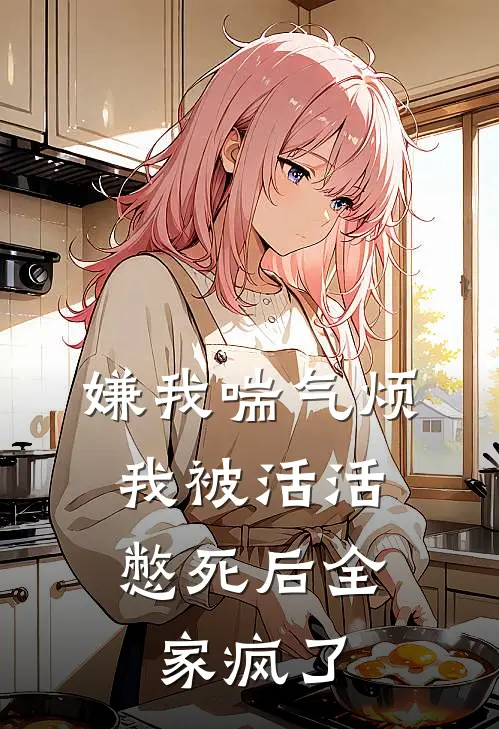 嫌我喘气烦，我被活活憋死后全家疯了林娇娇娇娇小说完结_免费小说全本嫌我喘气烦，我被活活憋死后全家疯了(林娇娇娇娇)