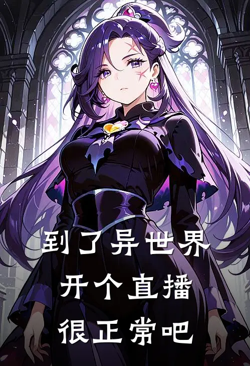 到了异世界，开个直播很正常吧(周明明子)完结版免费小说_热门完结小说到了异世界，开个直播很正常吧(周明明子)