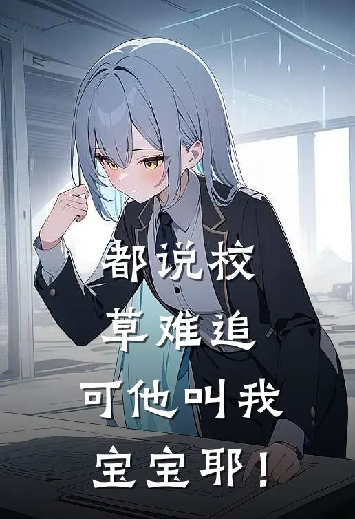 都说校草难追，可他叫我宝宝耶！温梨周清砚热门小说阅读_完本完结小说都说校草难追，可他叫我宝宝耶！温梨周清砚