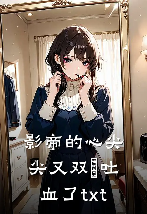 影帝的心尖尖又双叒吐血了txt
