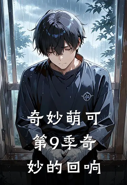 萌可乐安(奇妙萌可第9季奇妙的回响)全章节在线阅读_(奇妙萌可第9季奇妙的回响)完结版免费阅读