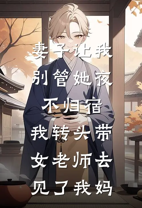 妻子让我别管她夜不归宿，我转头带女老师去见了我妈(林晚程述)最新热门小说_完结小说妻子让我别管她夜不归宿，我转头带女老师去见了我妈(林晚程述)