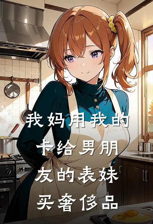 我妈用我的卡给男朋友的表妹买奢侈品陈安林晚晴最新小说全文阅读_在线免费小说我妈用我的卡给男朋友的表妹买奢侈品(陈安林晚晴)