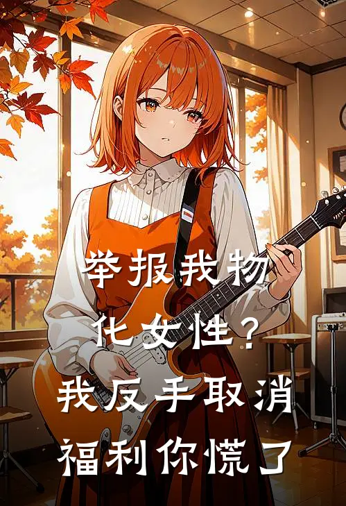 举报我物化女性？我反手取消福利你慌了(孙丽娟沈兰馨)全文阅读免费全集_完结小说举报我物化女性？我反手取消福利你慌了孙丽娟沈兰馨