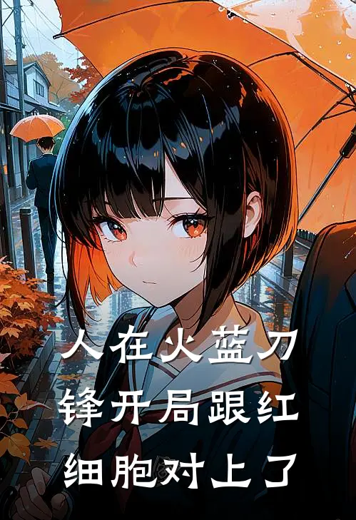 人在火蓝刀锋开局跟红细胞对上了(鲁炎何晨光)最新完结小说推荐_热门小说排行榜人在火蓝刀锋开局跟红细胞对上了鲁炎何晨光