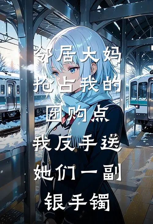 邻居大妈抢占我的团购点，我反手送她们一副银手镯李安安安安最新完结小说推荐_在线免费小说邻居大妈抢占我的团购点，我反手送她们一副银手镯(李安安安安)