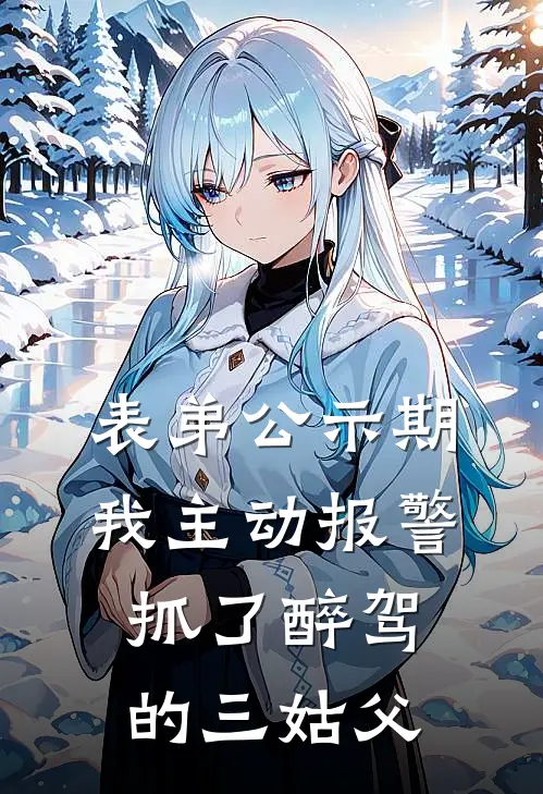 表弟公示期，我主动报警抓了醉驾的三姑父林雨三姑最新小说推荐_完本小说免费阅读表弟公示期，我主动报警抓了醉驾的三姑父(林雨三姑)