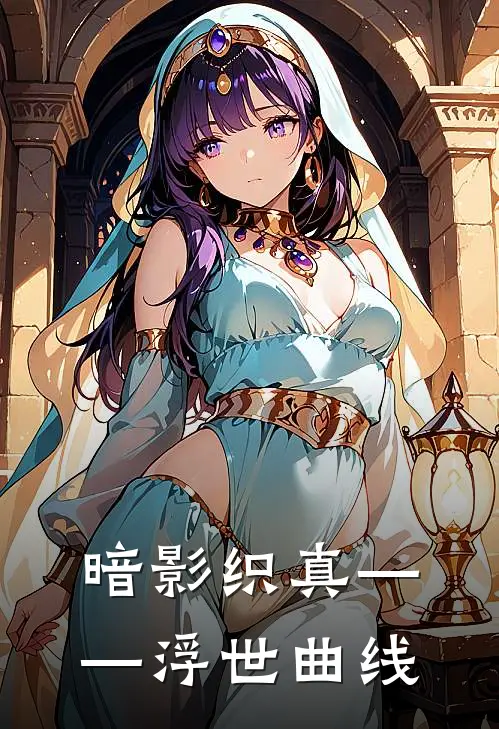 暗影织真——浮世曲线蓝芷如江渝安全文阅读免费全集_最新全本小说暗影织真——浮世曲线(蓝芷如江渝安)