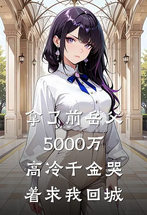 拿了前岳父5000万，高冷千金哭着求我回城(甄香尤蓉)完本小说_热门的小说拿了前岳父5000万，高冷千金哭着求我回城甄香尤蓉