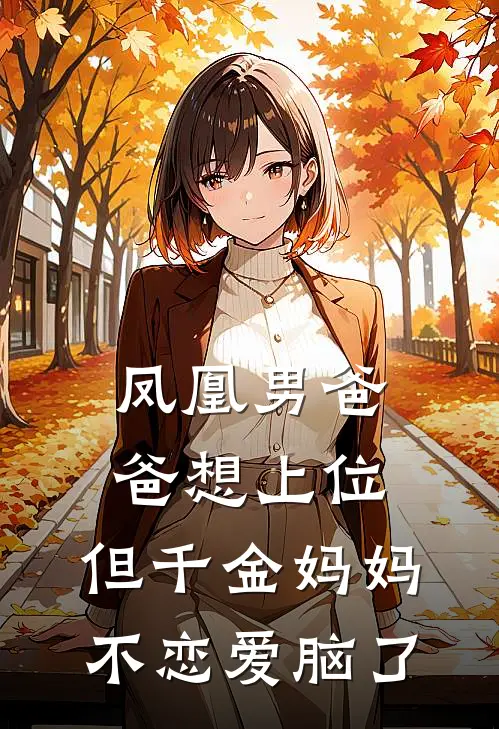 凤凰男爸爸想上位，但千金妈妈不恋爱脑了小说爱马仕迪士尼（已完结全集完整版大结局）爱马仕迪士尼小说全文阅读笔趣阁