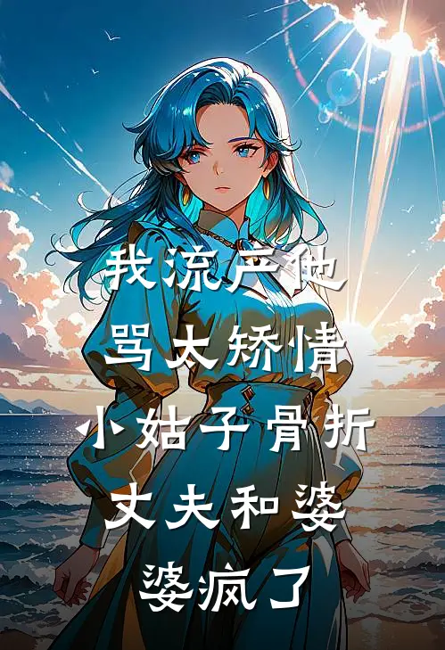 我流产他骂太矫情，小姑子骨折，丈夫和婆婆疯了张莉莉莉小说完整版_热门好看小说我流产他骂太矫情，小姑子骨折，丈夫和婆婆疯了(张莉莉莉)