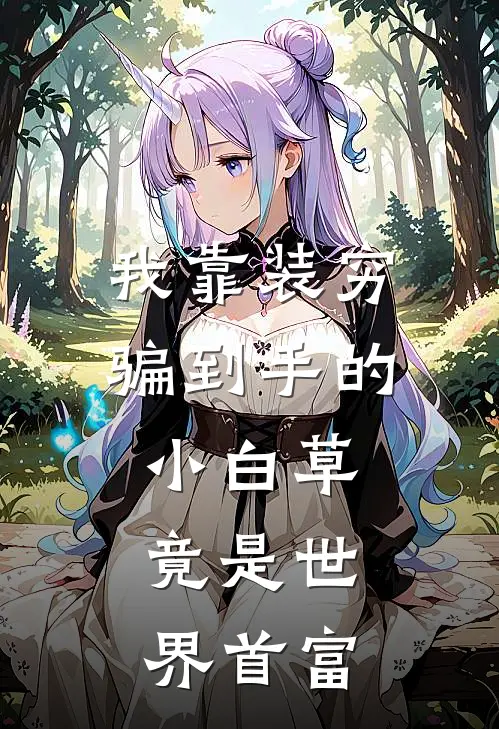 《我靠装穷骗到手的小白草，竟是世界首富》顾言林淼火爆新书_我靠装穷骗到手的小白草，竟是世界首富(顾言林淼)最新热门小说