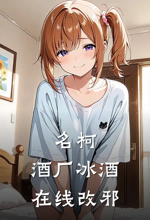 名柯：酒厂冰酒在线改邪南野冰酒免费小说阅读_免费小说大全名柯：酒厂冰酒在线改邪(南野冰酒)