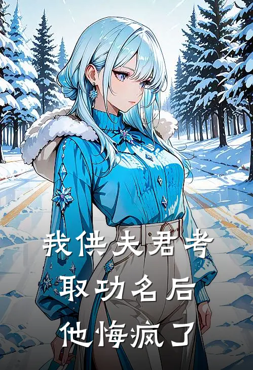 《我供夫君考取功名后，他悔疯了》言叙顾言叙完本小说_言叙顾言叙(我供夫君考取功名后，他悔疯了)全文免费阅读无弹窗大结局