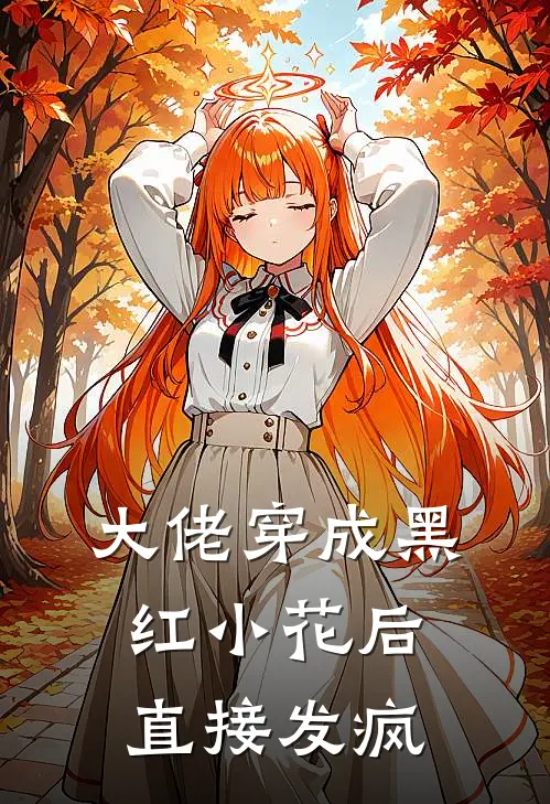 大佬穿成黑红小花后直接发疯林柚沈郁晨小说推荐完结_全集免费小说大佬穿成黑红小花后直接发疯(林柚沈郁晨)