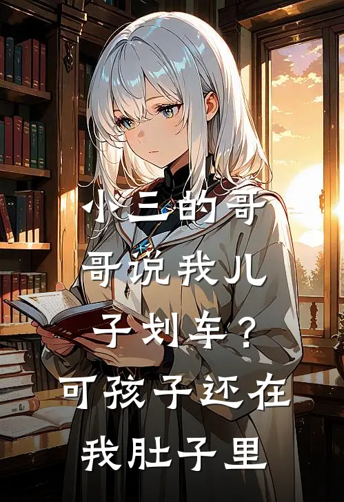 小三的哥哥说我儿子划车？可孩子还在我肚子里林轩张浩完结版免费阅读_小三的哥哥说我儿子划车？可孩子还在我肚子里全章节免费在线阅读