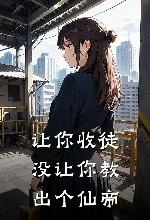 让你收徒，没让你教出个仙帝(江澈萧凡)小说免费阅读_热门小说阅读让你收徒，没让你教出个仙帝江澈萧凡