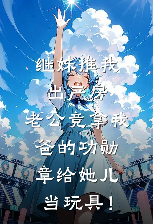 继妹推我出产房，老公竟拿我爸的功勋章给她儿当玩具！陆安陆瑶全本完结小说_最新章节列表继妹推我出产房，老公竟拿我爸的功勋章给她儿当玩具！(陆安陆瑶)