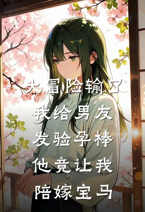 大冒险输了，我给男友发验孕棒，他竟让我陪嫁宝马苏蔓林玥免费小说完结_最新章节列表大冒险输了，我给男友发验孕棒，他竟让我陪嫁宝马(苏蔓林玥)