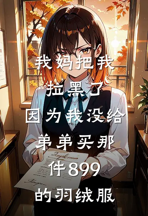 我妈把我拉黑了，因为我没给弟弟买那件899的羽绒服(小爽苏念)完整版免费全文阅读_最热门小说我妈把我拉黑了，因为我没给弟弟买那件899的羽绒服小爽苏念