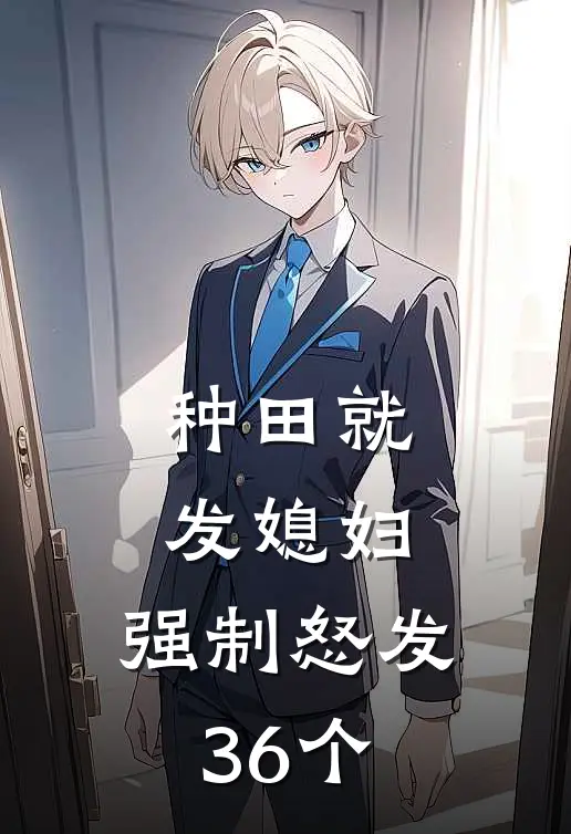 种田就发媳妇，强制怒发36个刘昊鄙昊最新全本小说_最新章节列表种田就发媳妇，强制怒发36个(刘昊鄙昊)