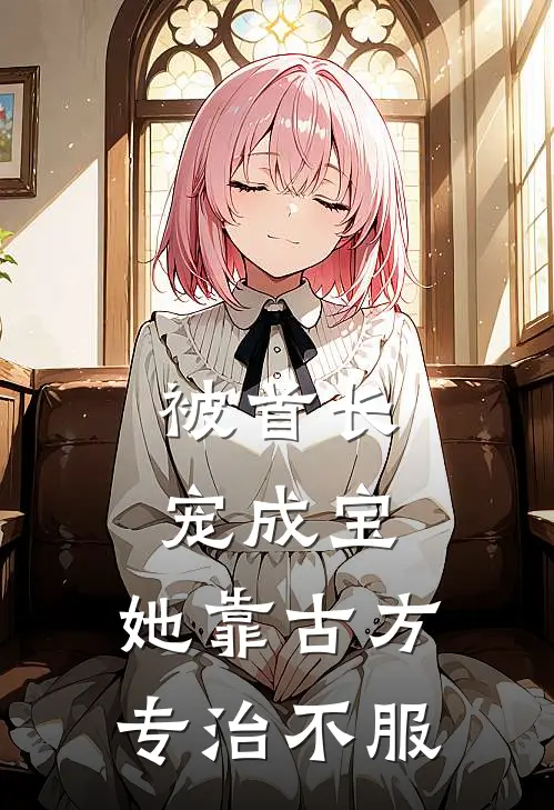 被首长宠成宝，她靠古方专治不服