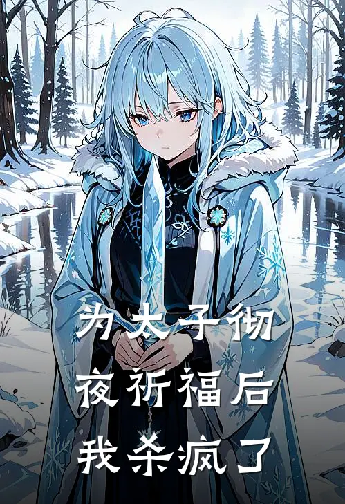 抖音热门《为太子彻夜祈福后，我杀疯了》全本免费在线阅读_(抖音热门)最新章节在线阅读