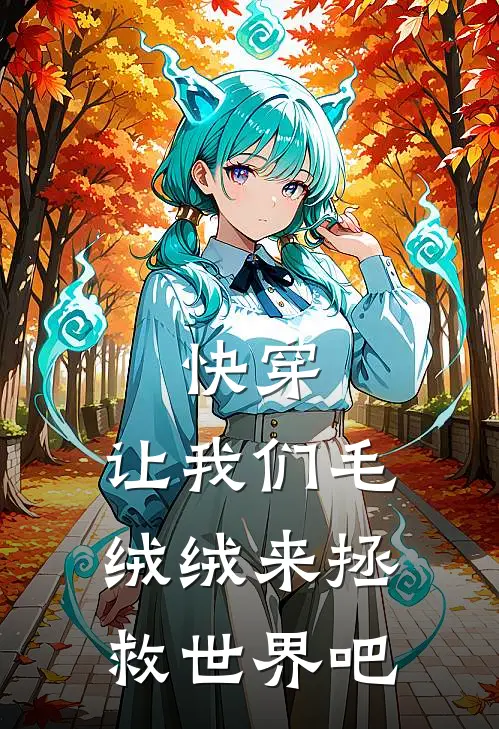 《快穿：让我们毛绒绒来拯救世界吧》许见欢茸茸全本阅读_(许见欢茸茸)全集阅读