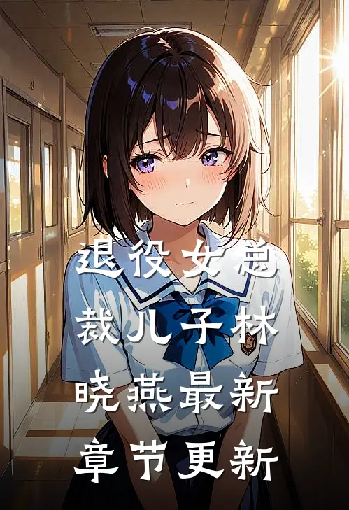 退役女总裁儿子林晓燕最新章节更新