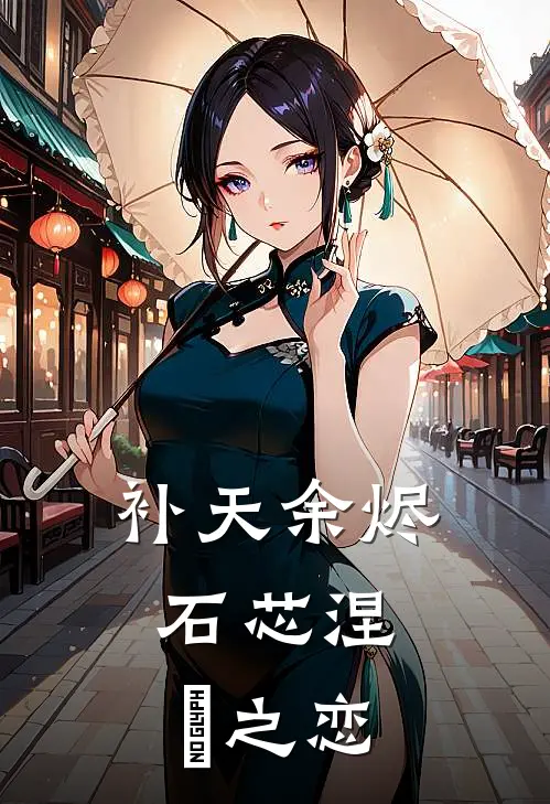 补天余烬，石芯涅槃之恋青鸾靛瑶免费小说在线看_完本小说阅读补天余烬，石芯涅槃之恋(青鸾靛瑶)