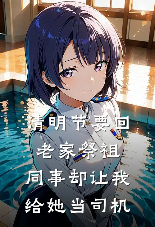 清明节要回老家祭祖，同事却让我给她当司机(林然苏姐)小说免费阅读无弹窗_完结小说清明节要回老家祭祖，同事却让我给她当司机林然苏姐