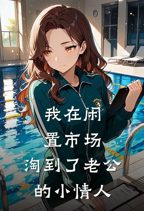 我在闲置市场，淘到了老公的小情人栾再城夏舟星热门完结小说_最新章节列表我在闲置市场，淘到了老公的小情人(栾再城夏舟星)