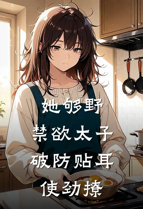 她够野：禁欲太子破防贴耳使劲撩叶梨温枭霆在线免费小说_最新推荐小说她够野：禁欲太子破防贴耳使劲撩(叶梨温枭霆)