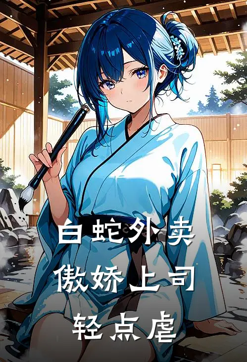白蛇外卖：傲娇上司轻点虐林小川苏璃免费小说大全_热门免费小说白蛇外卖：傲娇上司轻点虐(林小川苏璃)