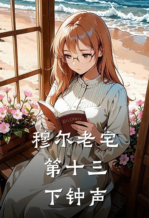 穆尔老宅：第十三下钟声陈小雨周明最新完结小说推荐_最新更新小说穆尔老宅：第十三下钟声(陈小雨周明)