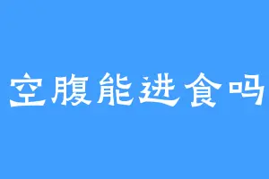 空腹能进食吗
