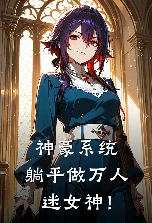 神豪系统：躺平做万人迷女神！(沐星柚逸尘)热门小说_《神豪系统：躺平做万人迷女神！》最新章节在线阅读