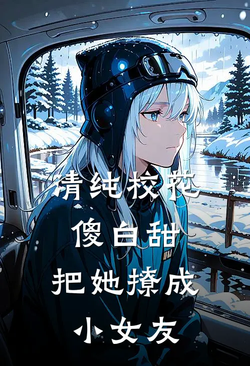 清纯校花傻白甜，把她撩成小女友顾辰夏栀初免费小说全集_免费小说在哪看清纯校花傻白甜，把她撩成小女友(顾辰夏栀初)