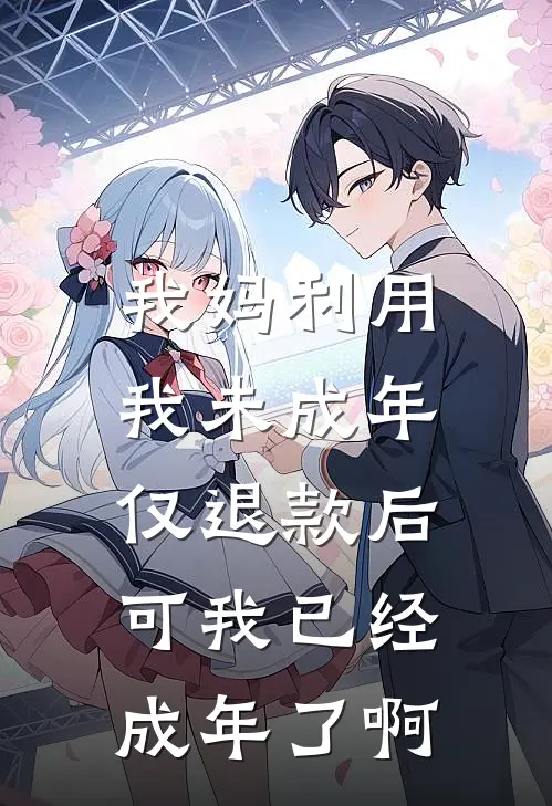 我妈利用我未成年仅退款后，可我已经成年了啊(佚名佚名)完整版免费小说_最热门小说我妈利用我未成年仅退款后，可我已经成年了啊(佚名佚名)