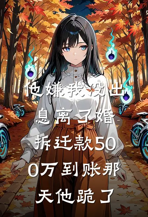 他嫌我没出息离了婚，拆迁款500万到账那天他跪了(慧慧张建军)最新完结小说_完结版小说全文免费阅读他嫌我没出息离了婚，拆迁款500万到账那天他跪了(慧慧张建军)