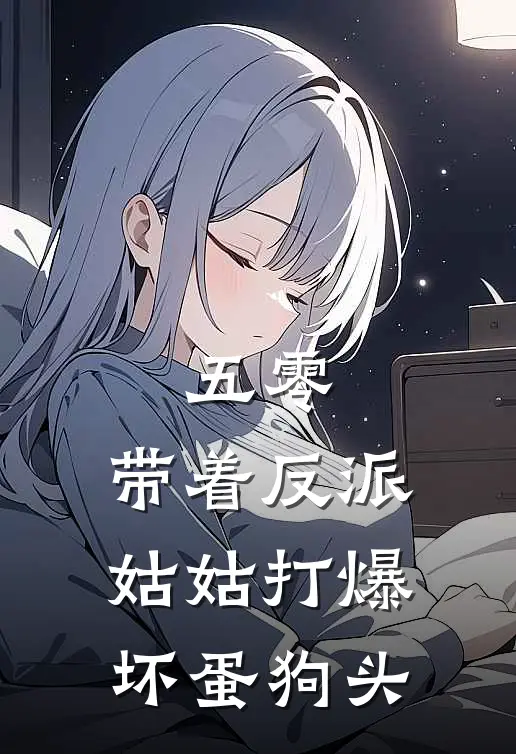 五零：带着反派姑姑打爆坏蛋狗头容山茶容二牛免费小说全集_小说免费完结五零：带着反派姑姑打爆坏蛋狗头容山茶容二牛